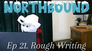 Northbound: Ep 21. Rough writing