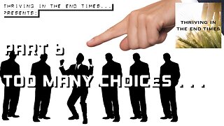 PART 6 - Too Many Choices…so you choose none.