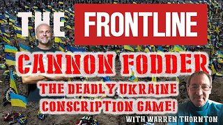 CANNON FODDER, THE DEADLY UKRAINE CONSCRIPTION GAME! WITH WARREN THORNTON