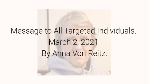 Message to All Targeted Individuals March 2, 2021 By Anna Von Reitz