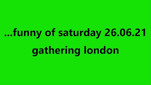 ...funny of saturday 26.06.21 gathering london