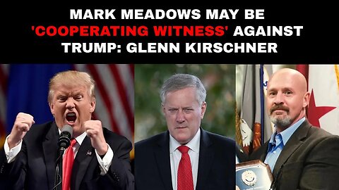 Mark Meadows May Be 'Cooperating Witness' Against Trump: Glenn Kirschner