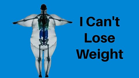 I CANT LOSE WEIGHT