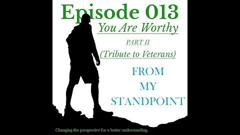 Episode 013 You Are Worthy PART II (Tribute to Veterans)