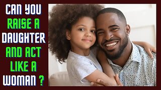 Can a feminine man properly raise a daughter ? (Trigger Warning)