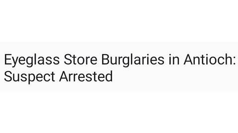 Eyeglass Store Burglaries in Antioch: Suspect Arrested