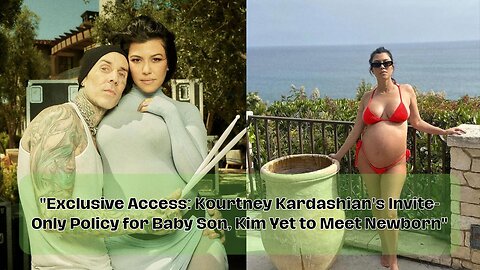 Exclusive Access: Kourtney Kardashian's Invite-Only Policy for Baby Son, Kim Yet to Meet Newborn