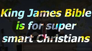 King James Bible is for super smart Christians