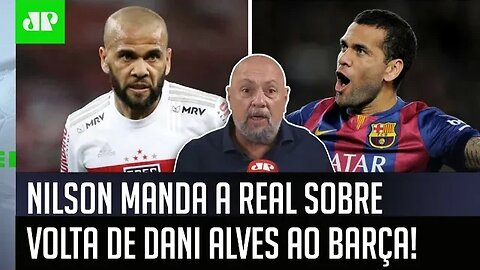 "Daniel Alves DE VOLTA ao Barcelona? ELE TEM É QUE..." Nilson MANDA A REAL ao ex-São Paulo!
