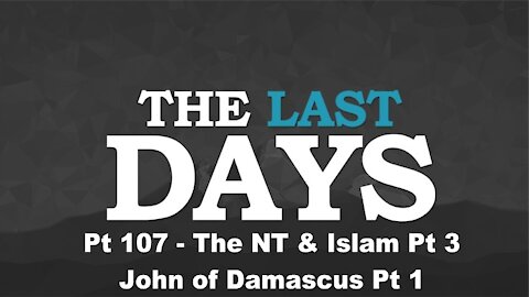 The NT & Islam Pt 3 - John of Damascus Pt 1 - The Last Days Pt 107