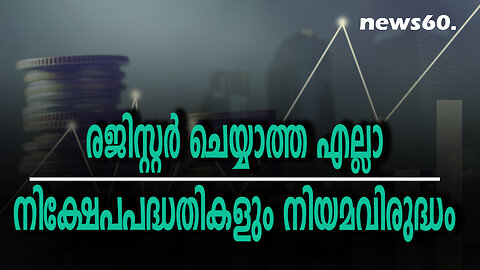 രജിസ്റ്റർ ചെയ്യാത്ത എല്ലാ നിക്ഷേപപദ്ധതികളും നിയമവിരുദ്ധം