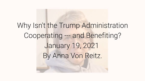 Why Isn't the Trump Administration Cooperating -- and Benefiting? January 19, 2021 By Anna Von Reitz