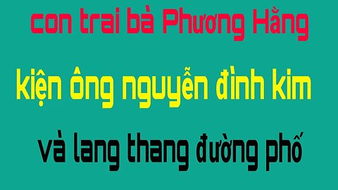 Vì sao Con trai bà Phương Hằng kiện ông Nguyễn Đình Kim và Kênh Lang Thang Đường Phố