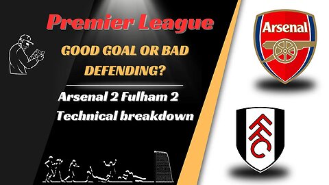 Arsenal 3 Fulham 2 Technical Breakdown