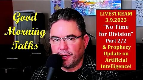 Good Morning Talk on March 9th, 2023 - "No Time For Division" Part 2/2 & Prophecy Update!