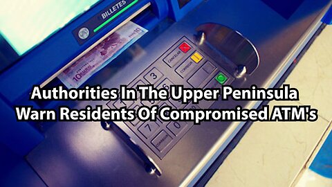 Authorities In The Upper Peninsula Warn Residents Of Compromised ATM's