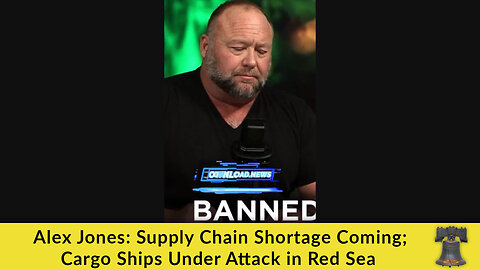 Alex Jones: Supply Chain Shortage Coming; Cargo Ships Under Attack in Red Sea