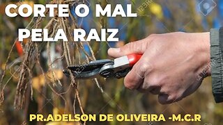 Corte o mal pela raiz - 6 - Pr. Adelson de Oliveira-M.C.R