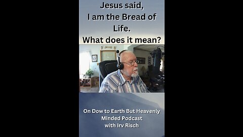Jesus said, I am the Bread of Life, What does it mean? On Down to Earth But Heavenly Minded Podcast
