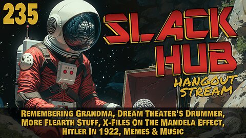 Slack Hub 235: Remembering Grandma, Dream Theater's Drummer, More Flearth Stuff, X-Files On The Mandela Effect, Hitler In 1922, Memes & Music