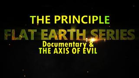 Flat Earth Series – THE PRINCIPLE and the Axis of Evil
