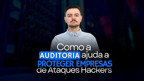 Como a auditoria ajuda a proteger empresas dos ataques