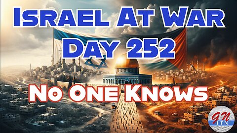 GNITN Special Edition Israel At War Day 252: No One Knows