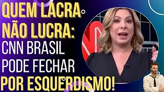 QUEM LACRA NÃO LUCRA: CNN Brasil tenta mudar para não fechar as portas!