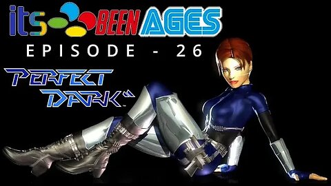 PERFECT DARK - IT'S BEEN AGES - EPISODE 26