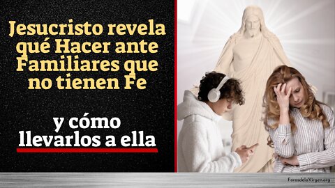 Jesucristo revela qué Hacer ante Familiares que no tienen Fe [y cómo llevarlos a ella]