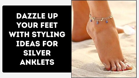Dazzle Up Your Feet with Styling Ideas for Silver Anklets