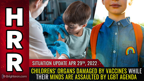 Situation Update, 4/29/22 - Childrens' ORGANS damaged by vaccines...