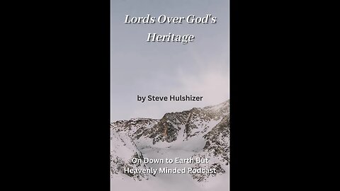 Lords Over God's Heritage, By Steve Hulshizer, On Down to Earth But Heavenly Minded Podcast