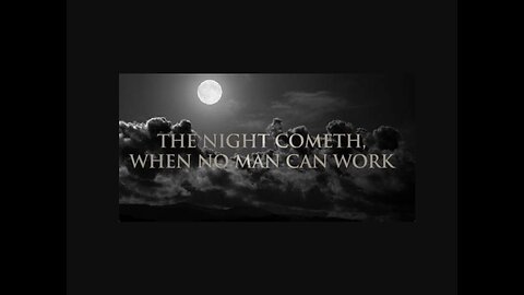 The night cometh that no man can work