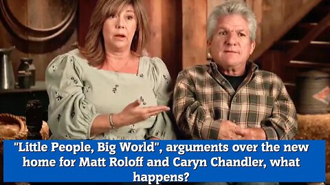 Little People, Big World, arguments over the new home for Matt Roloff and Caryn Chandler, what happe