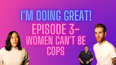 I'm Doing Great! Episode 3- WOMEN CANT BE COPS