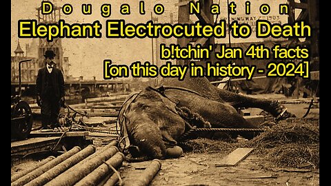 Elephant Electrocuted to Death - b!tchin' Jan 4th facts [on this day in history - 2024]