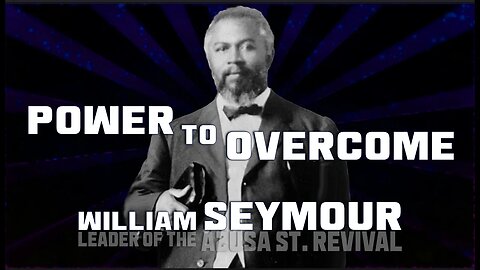 Power to Overcome ~ by William Seymour (19:45)