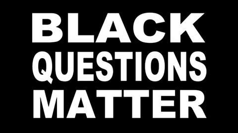 Black Questions Matter