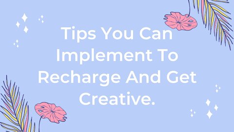Tips You Can Implement To Recharge And Get Creative.