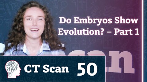 Do Embryos Show Evolution? Part 1 (CT Scan, Episode 50)