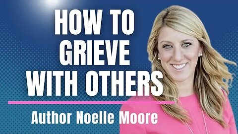 More Than I'm Sorry- Noelle Moore on How To Grieve with Others