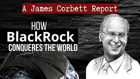 How BlackRock Conqueres The Entire World | By James Corbett