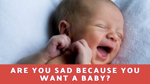 Are You Sad Because You Want A Baby?