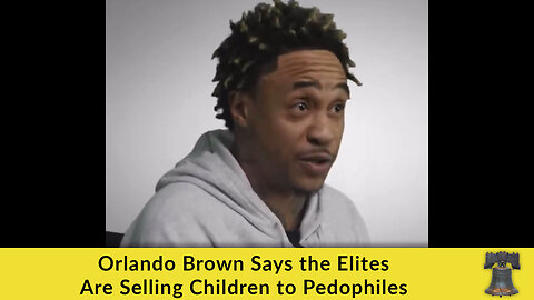 Orlando Brown Says the Elites Are Selling Children to Pedophiles