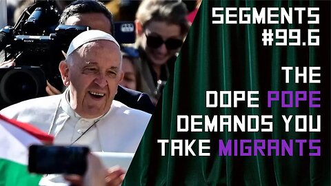 Pope Francis Demands Everybody Else Take More Immigrants - Ep: 99.6