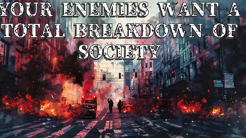 YOUR ENEMIES WANT A TOTAL BREAKDOWN OF SOCIETY