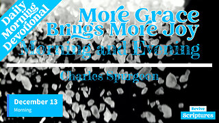 December 13 Morning Devotional | More Grace Brings More Joy | Morning and Evening by C.H. Spurgeon