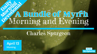 April 13 Morning Devotional | A Bundle of Myrrh | Morning and Evening by Charles Spurgeon