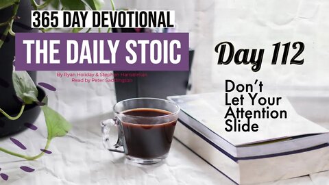 Don't Let Your Attention Slide - DAY 112 - The Daily Stoic 365 Devotional